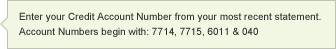 Enter your Credit Account Number from your most recent statement.  Account numbers begin with: 7714, 7715, 6011 & 040 
